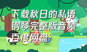 下载秋日的私语钢琴完整版音频百度网盘