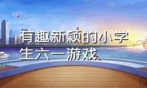 有趣新颖的小学生六一游戏