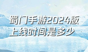 蜀门手游2024版上线时间是多少