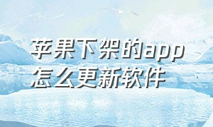 苹果下架的app怎么更新软件