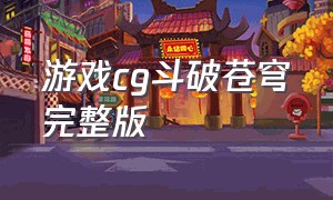 游戏cg斗破苍穹完整版