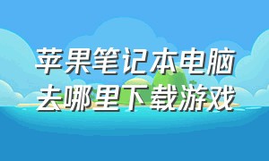 苹果笔记本电脑去哪里下载游戏