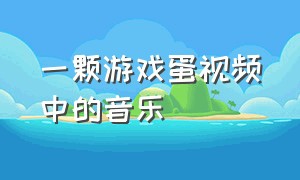 一颗游戏蛋视频中的音乐