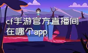 cf手游官方直播间在哪个app