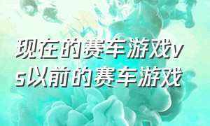 现在的赛车游戏vs以前的赛车游戏