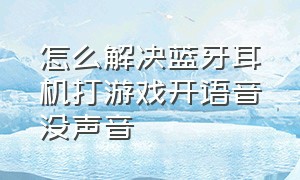 怎么解决蓝牙耳机打游戏开语音没声音