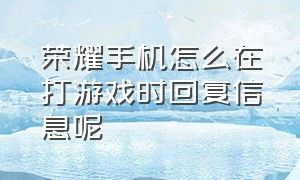 荣耀手机怎么在打游戏时回复信息呢