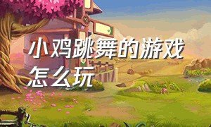 小鸡跳舞的游戏怎么玩