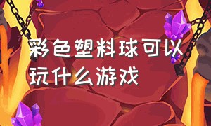 彩色塑料球可以玩什么游戏