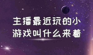 主播最近玩的小游戏叫什么来着