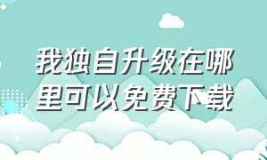 我独自升级在哪里可以免费下载