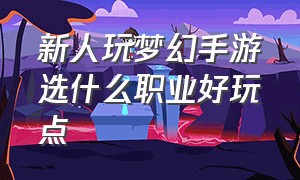 新人玩梦幻手游选什么职业好玩点