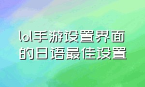 lol手游设置界面的日语最佳设置