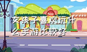 女孩子喜欢玩什么手游比较好