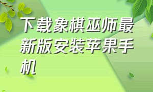 下载象棋巫师最新版安装苹果手机