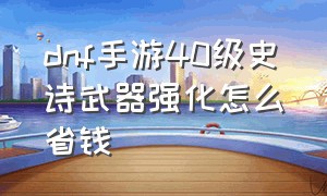 dnf手游40级史诗武器强化怎么省钱