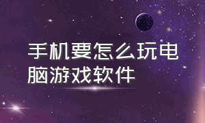 手机要怎么玩电脑游戏软件