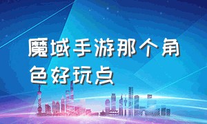 魔域手游那个角色好玩点