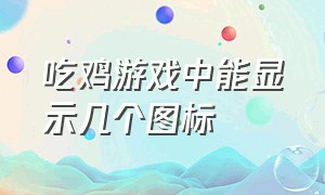 吃鸡游戏中能显示几个图标