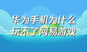 华为手机为什么玩不了网易游戏