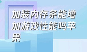 加装内存条能增加游戏性能吗苹果