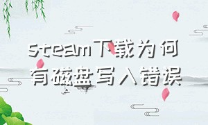 steam下载为何有磁盘写入错误