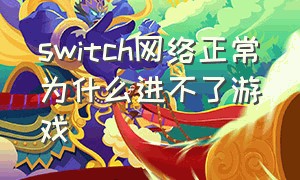 switch网络正常为什么进不了游戏