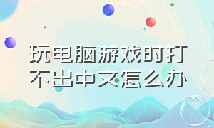 玩电脑游戏时打不出中文怎么办