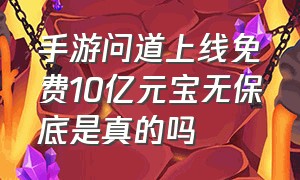 手游问道上线免费10亿元宝无保底是真的吗