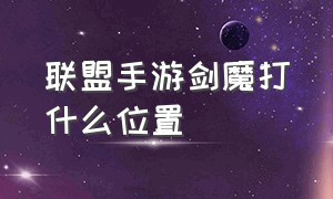 联盟手游剑魔打什么位置