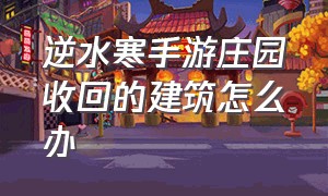 逆水寒手游庄园收回的建筑怎么办