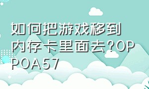 如何把游戏移到内存卡里面去?OPPOA57