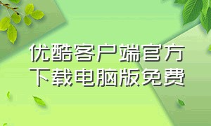 优酷客户端官方下载电脑版免费