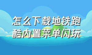 怎么下载地铁跑酷内置菜单闪玩