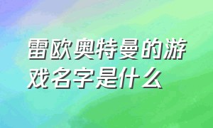 雷欧奥特曼的游戏名字是什么