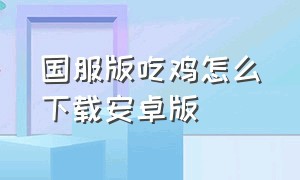 国服版吃鸡怎么下载安卓版