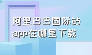 阿里巴巴国际站app在哪里下载