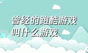 曾经的跑酷游戏叫什么游戏