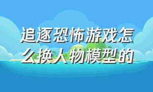 追逐恐怖游戏怎么换人物模型的