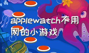 applewatch不用网的小游戏