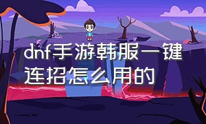 dnf手游韩服一键连招怎么用的