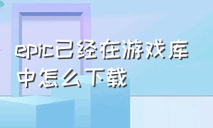 epic已经在游戏库中怎么下载