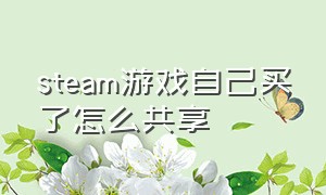 steam游戏自己买了怎么共享