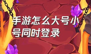 手游怎么大号小号同时登录