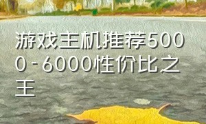 游戏主机推荐5000-6000性价比之王