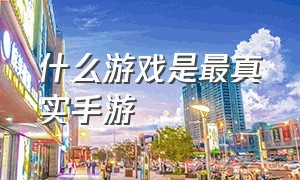 什么游戏是最真实手游