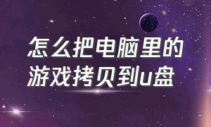 怎么把电脑里的游戏拷贝到u盘