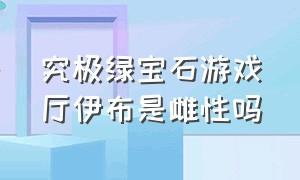 究极绿宝石游戏厅伊布是雌性吗