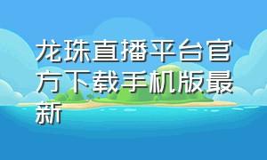 龙珠直播平台官方下载手机版最新