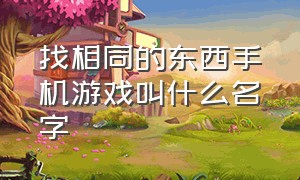 找相同的东西手机游戏叫什么名字